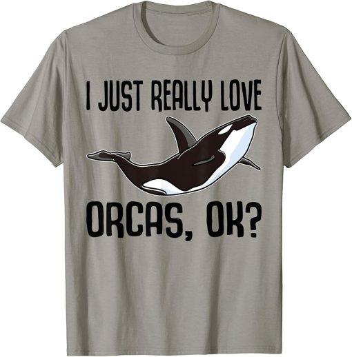 I Just Really Love Orcas Ok / Killer Whale / Orca T-Shirt